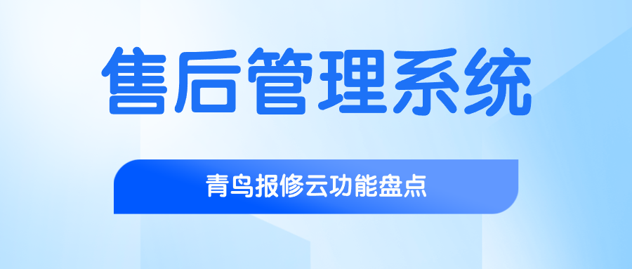 2025 企业售后管理系统推荐：青鸟报修云功能与优势