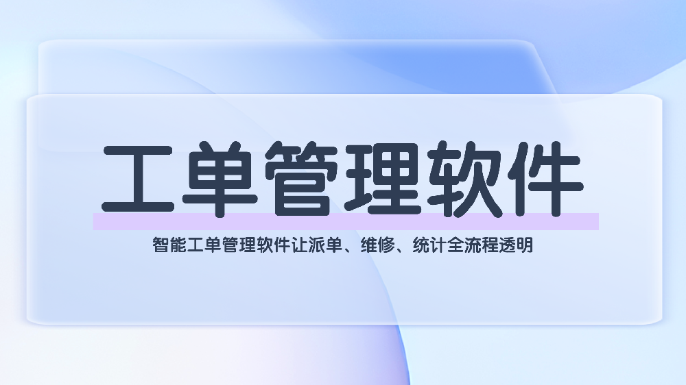 智能工单管理软件：全流程数字化闭环，赋能企业高效运营