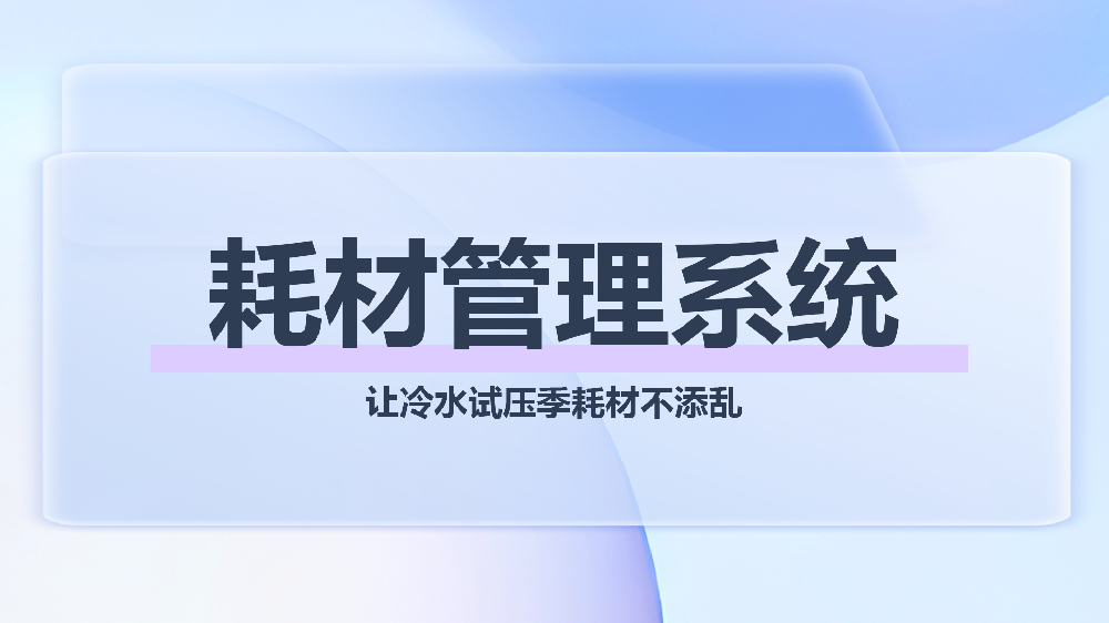 耗材管理系统小程序——手机端轻量化管理，破解热力试压季耗材难题